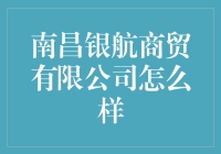 南昌银航商贸有限公司：一家值得信赖的企业？