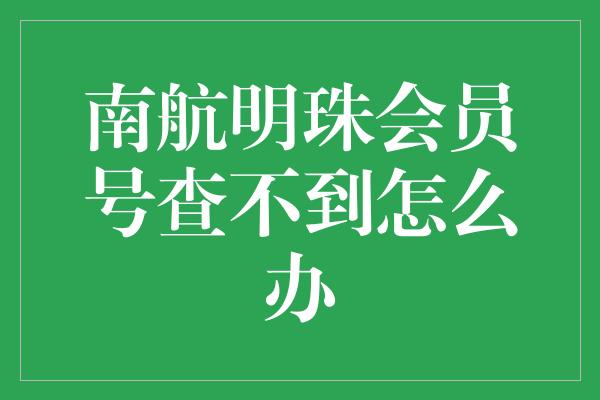 南航明珠会员号查不到怎么办