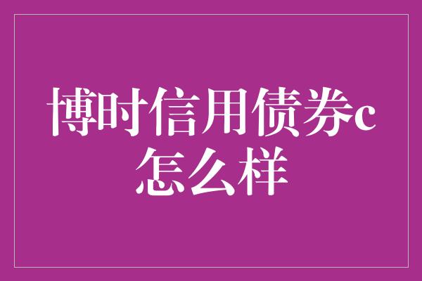 博时信用债券c怎么样