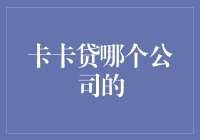 卡卡贷？哪家公司？是信用卡还是现金贷？