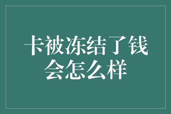 卡被冻结了钱会怎么样