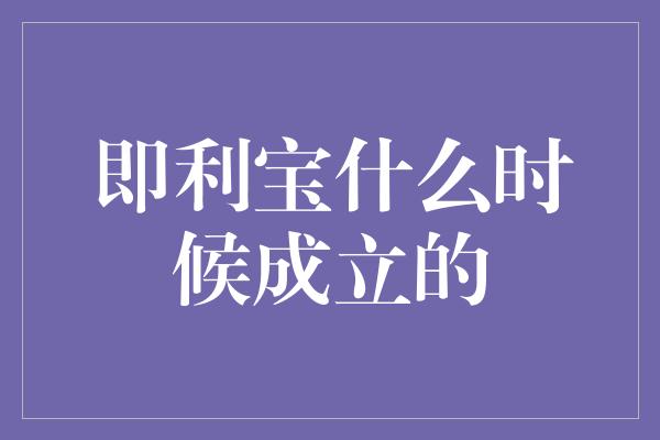 即利宝什么时候成立的