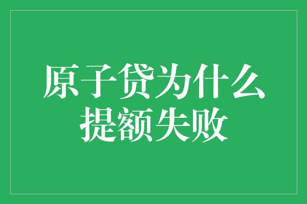 原子贷为什么提额失败