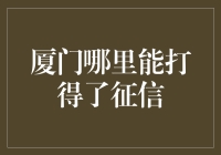 厦门哪里能打得征信？你是不是在逗我？