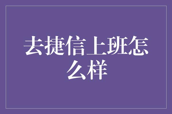 去捷信上班怎么样