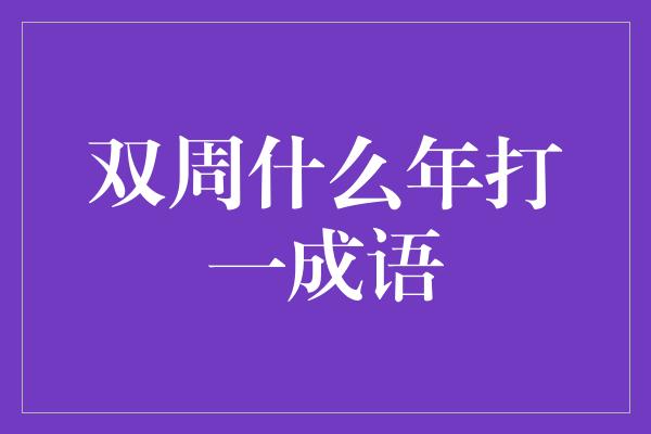 双周什么年打一成语