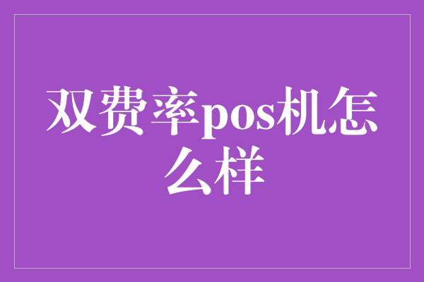 双费率pos机怎么样