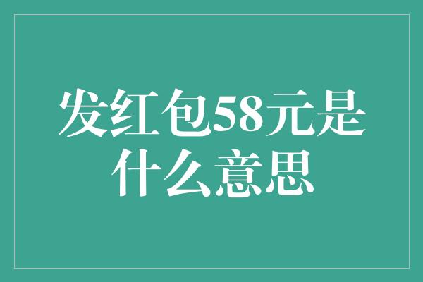 发红包58元是什么意思