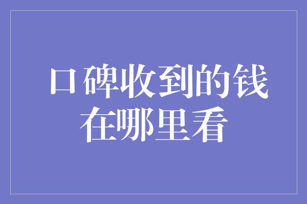 口碑收到的钱在哪里看