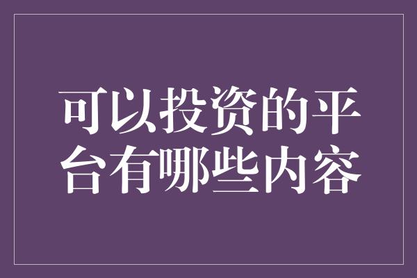 可以投资的平台有哪些内容