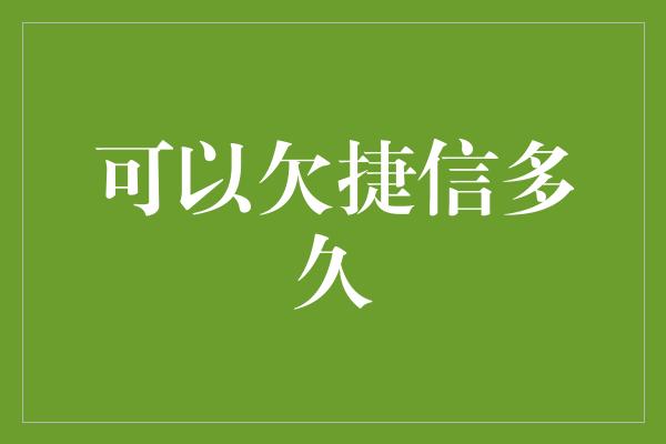 可以欠捷信多久