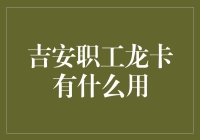 吉安职工龙卡是什么？它居然能解锁你的钱包！