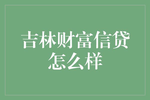 吉林财富信贷怎么样