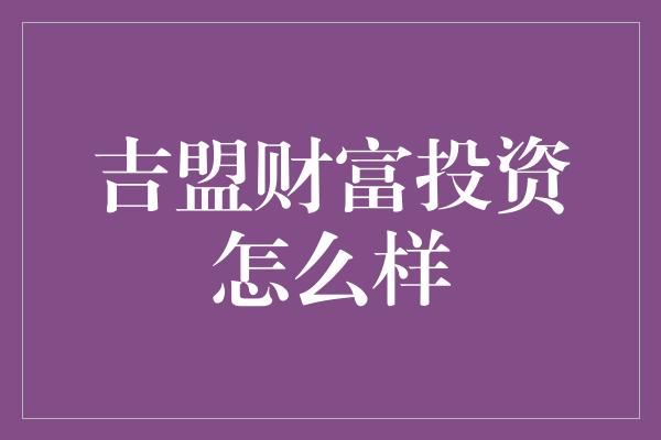 吉盟财富投资怎么样