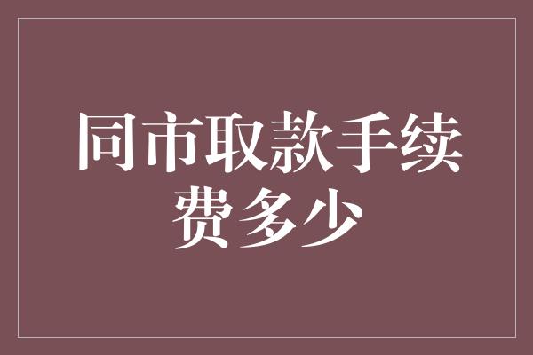 同市取款手续费多少