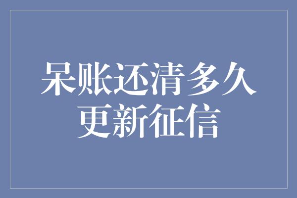 呆账还清多久更新征信