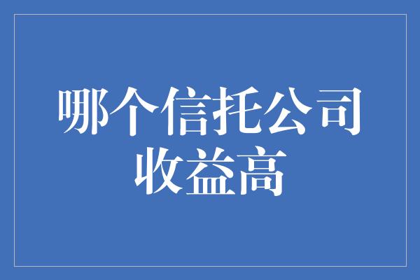 哪个信托公司收益高