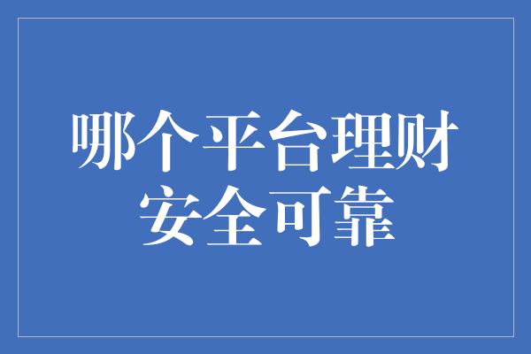 哪个平台理财安全可靠