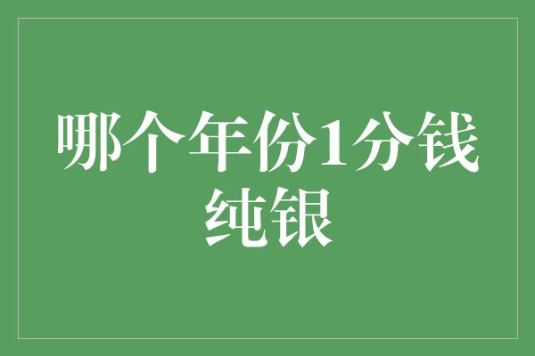 哪个年份1分钱纯银