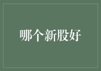 新股民迎新希望：哪个新股好？欢迎来到新股选美大赛！