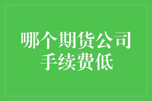 哪个期货公司手续费低