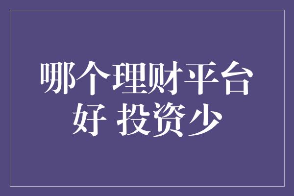 哪个理财平台好 投资少