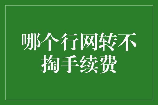 哪个行网转不掏手续费