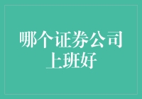 从专业视角看：选择证券公司上班的几个关键考量因素