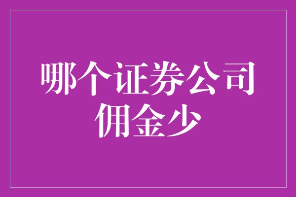 哪个证券公司佣金少