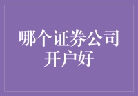 哪家证券公司开户更优？——综合测评与建议