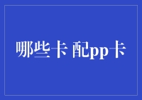 配置PP卡，为你的生活添加智慧之光：哪些卡配PP卡