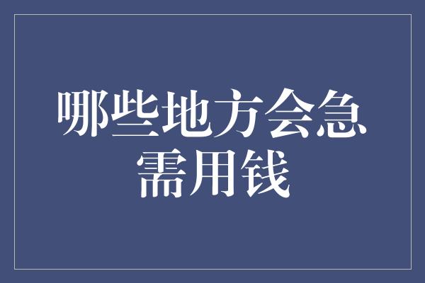 哪些地方会急需用钱