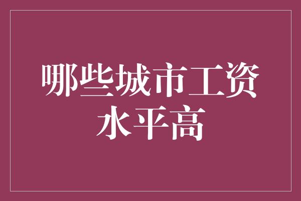 哪些城市工资水平高