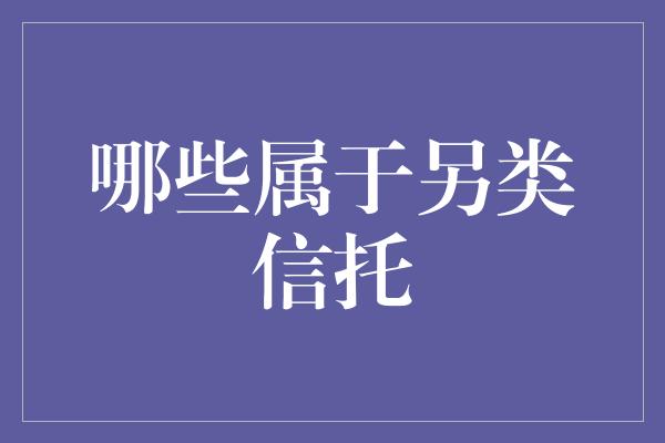 哪些属于另类信托