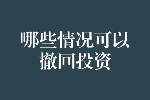 哪些情况可以撤回投资