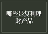 复利理财产品的选择：构建稳健财富增长的基石