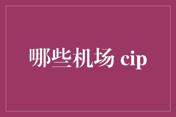 哪些机场 cip