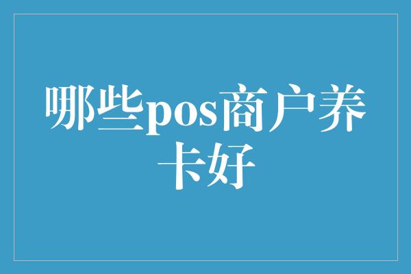 哪些pos商户养卡好