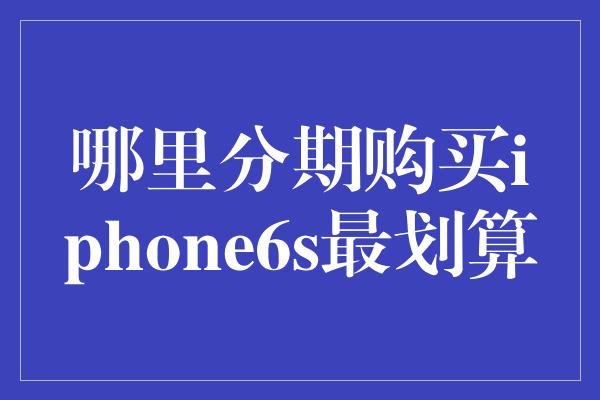 哪里分期购买iphone6s最划算