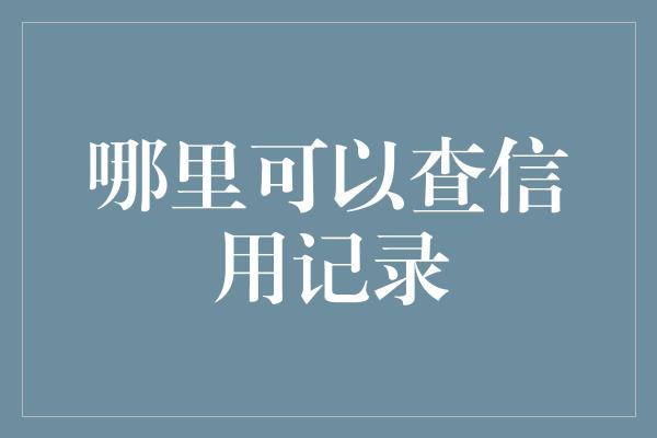 哪里可以查信用记录