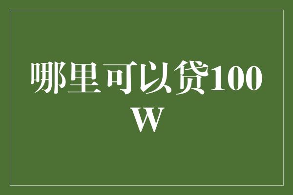 哪里可以贷100W