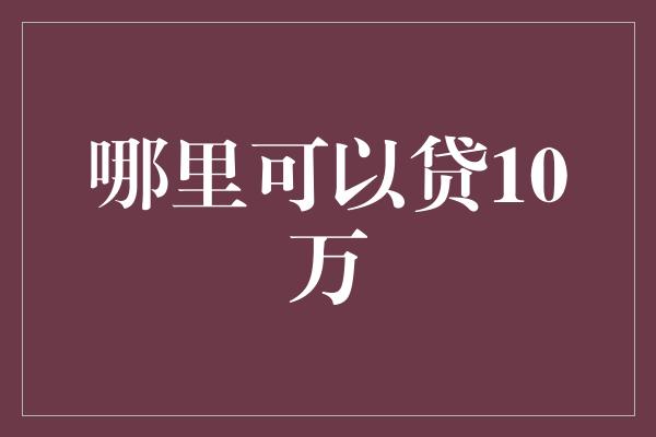 哪里可以贷10万