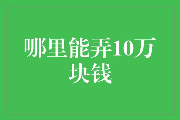 哪里能弄10万块钱