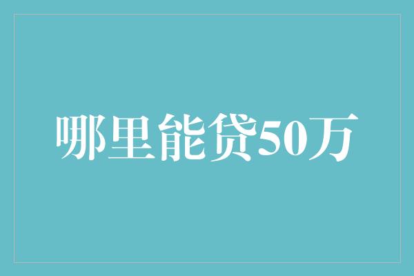 哪里能贷50万