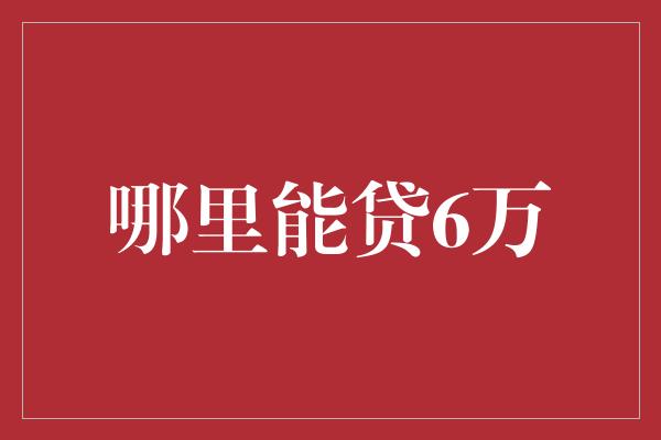 哪里能贷6万