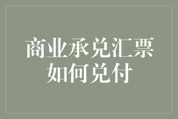 商业承兑汇票如何兑付