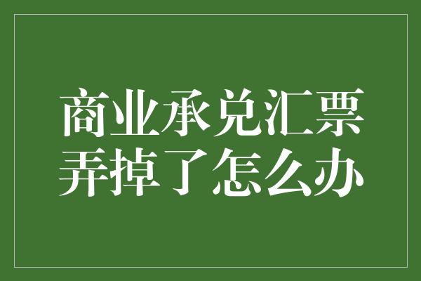 商业承兑汇票弄掉了怎么办