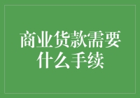 商业贷款手续指南：比娶媳妇还要复杂吗？