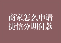 梳理捷信分期付款申请流程，提升商家资金周转效率