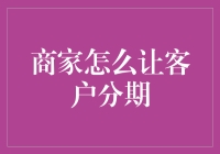 商家如何巧妙利用分期付款，提高交易成功率和客户满意度